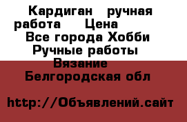 Кардиган ( ручная работа)  › Цена ­ 5 600 - Все города Хобби. Ручные работы » Вязание   . Белгородская обл.